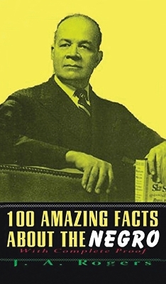 100 Amazing Facts About The Negro: With Complete Hardcover by J a Rogers