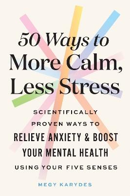 50 Ways to More Calm, Less Stress: Scientifically Proven Ways to Relieve Anxiety and Boost Your Mental Health Using Your Five Senses book