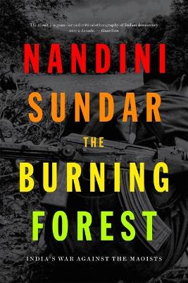 The Burning Forest: India’s War Against the Maoists by Nandini Sundar