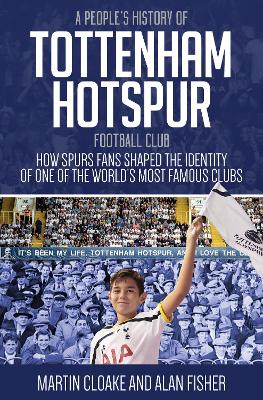 A People's History of Tottenham Hotspur Football Club: How Spurs Fans Shaped the Identity of One of the World's Most Famous Clubs book