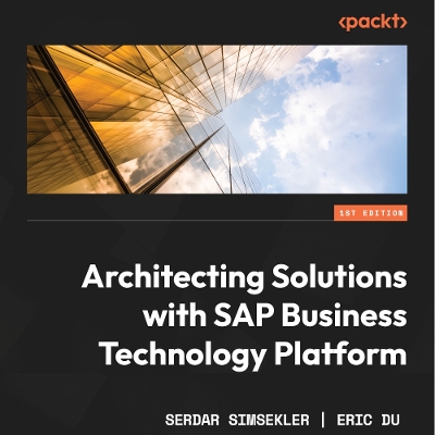 Architecting Solutions with SAP Business Technology Platform: An architectural guide to integrating, extending, and innovating enterprise solutions using SAP BTP by Serdar Simsekler