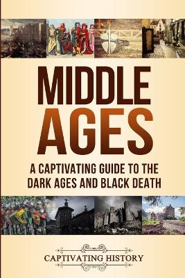 Middle Ages: A Captivating Guide to the Dark Ages and Black Death by Captivating History