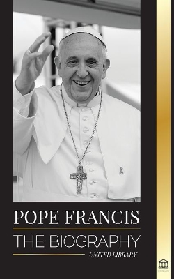 Pope Francis: The biography - Jorge Mario Bergoglio, the Great Reformer of the Catholic Church book