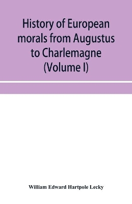 History of European morals from Augustus to Charlemagne (Volume I) by William Edward Hartpole Lecky