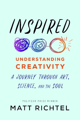 Inspired: Understanding Creativity: A Journey Through Art, Science, and the Soul by Matt Richtel