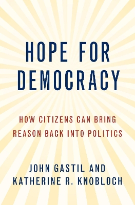 Hope for Democracy: How Citizens Can Bring Reason Back into Politics by John Gastil