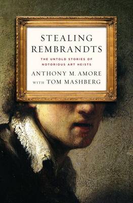 Stealing Rembrandts: The Untold Stories of Notorious Art Heists by Anthony M Amore
