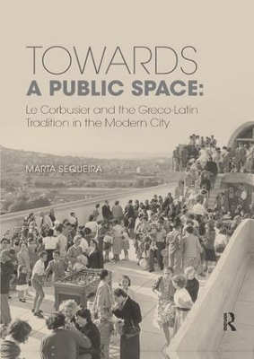 Towards a Public Space: Le Corbusier and the Greco-Latin Tradition in the Modern City book