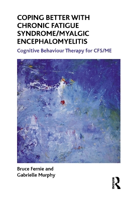 Coping Better With Chronic Fatigue Syndrome/Myalgic Encephalomyelitis: Cognitive Behaviour Therapy for CFS/ME by Bruce Fernie