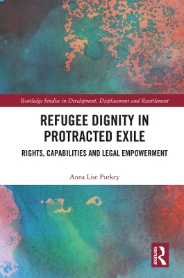 Refugee Dignity in Protracted Exile: Rights, Capabilities and Legal Empowerment by Anna Lise Purkey