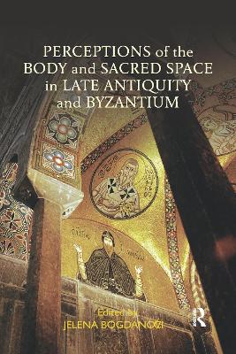 Perceptions of the Body and Sacred Space in Late Antiquity and Byzantium by Jelena Bogdanovic