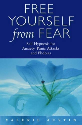 Free Yourself from Fear: Self-hypnosis for Anxiety, Panic Attacks and Phobias by Valerie Austin