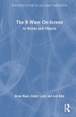 The K-Wave On-Screen: In Words and Objects by Jieun Kiaer
