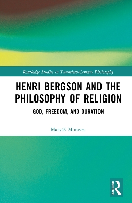 Henri Bergson and the Philosophy of Religion: God, Freedom, and Duration by Matyáš Moravec