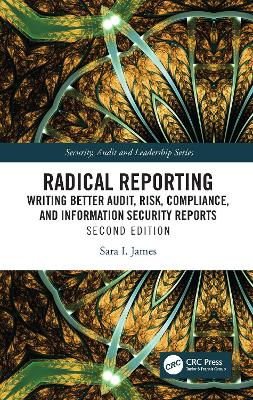 Radical Reporting: Writing Better Audit, Risk, Compliance, and Information Security Reports by Sara I. James