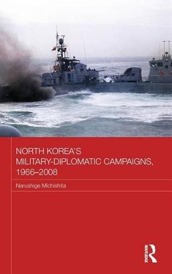 North Korea's Military-Diplomatic Campaigns, 1966-2008 by Narushige Michishita