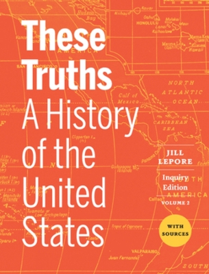 These Truths: A History of the United States, with Sources (Inquiry Edition) (Vol. Volume 2) by Jill Lepore