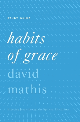 Habits of Grace Study Guide by David Mathis