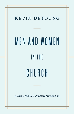 Men and Women in the Church: A Short, Biblical, Practical Introduction book