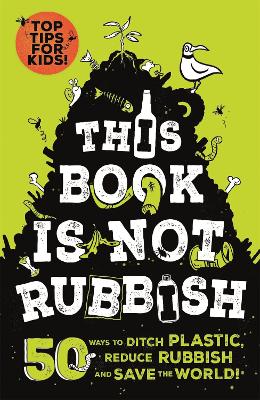 This Book is Not Rubbish: 50 Ways to Ditch Plastic, Reduce Rubbish and Save the World! book