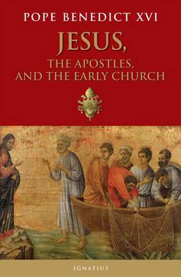 Jesus, the Apostles, and the Early Church by Pope Benedict XVI