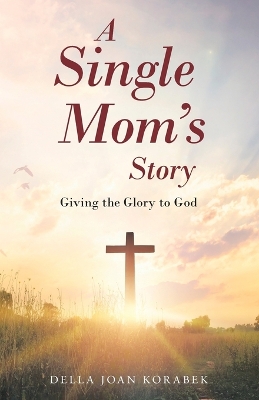 A Single Mom's Story: Giving the Glory to God book