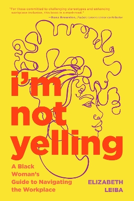 I’m Not Yelling: A Black Woman’s Guide to Navigating the Workplace (Women in Business, Successful Business Woman, Image & Etiquette) by Elizabeth Leiba