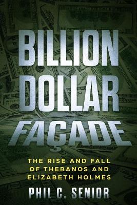 Billion Dollar Fa�ade: The Rise And Fall Of Theranos And Elizabeth Holmes book