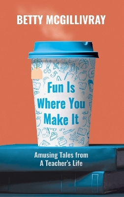 Fun Is Where You Make It: Amusing Tales From A Teacher's Life book