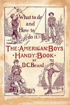 The American Boy's Handy Book: What to Do and how to Do it by Daniel Carter Beard