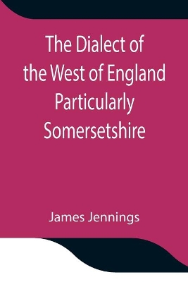 The Dialect of the West of England Particularly Somersetshire book