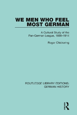 We Men Who Feel Most German: A Cultural Study of the Pan-German League, 1886-1914 by Roger Chickering