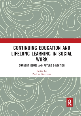 Continuing Education and Lifelong Learning in Social Work: Current Issues and Future Direction by Paul A. Kurzman