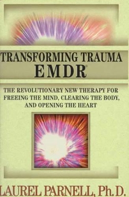 Transforming Trauma: EMDR: The Revolutionary New Therapy for Freeing the Mind, Clearing the Body, and Opening the Heart by Laurel Parnell