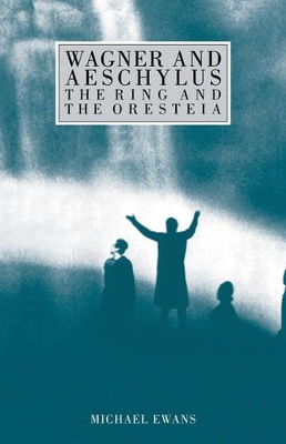 Wagner and Aeschylus: The Ring and the Oresteia by Michael Ewans