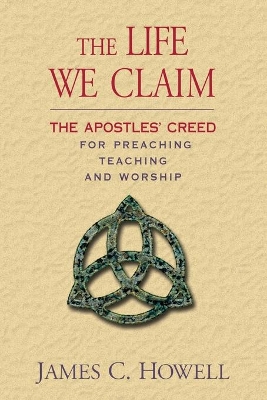 The Life We Claim: The Apostles' Creed for Preaching Teaching and Worship book