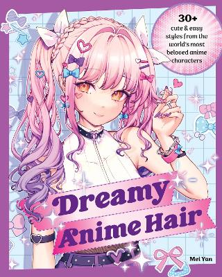 Dreamy Anime Hair: 30+ Cute & Easy Styles from the World's Most Beloved Anime Characters by Mei Yan
