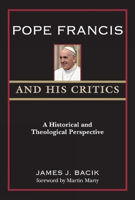 Pope Francis and His Critics: A Historical and Theological Perspective book