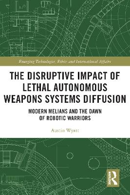 The Disruptive Impact of Lethal Autonomous Weapons Systems Diffusion: Modern Melians and the Dawn of Robotic Warriors by Austin Wyatt