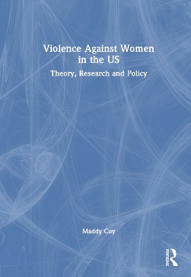 Violence Against Women in the US: Theory, Research and Policy by Maddy Coy