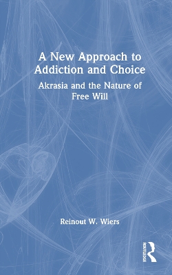 A New Approach to Addiction and Choice: Akrasia and the Nature of Free Will book