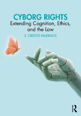 Cyborg Rights: Extending Cognition, Ethics, and the Law by S. Orestis Palermos