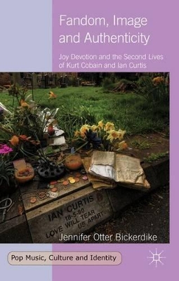 Fandom, Image and Authenticity: Joy Devotion and the Second Lives of Kurt Cobain and Ian Curtis by Jennifer Otter Bickerdike