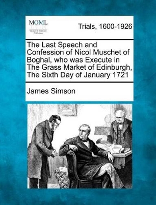 The Last Speech and Confession of Nicol Muschet of Boghal, Who Was Execute in the Grass Market of Edinburgh, the Sixth Day of January 1721 book