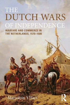 The Dutch Wars of Independence: Warfare and Commerce in the Netherlands 1570-1680 by Marjolein 't Hart