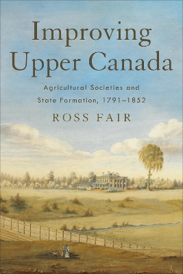 Improving Upper Canada: Agricultural Societies and State Formation, 1791-1852 book