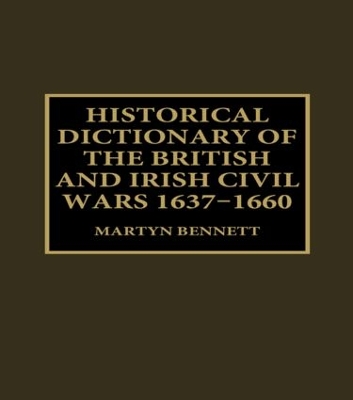 Historical Dictionary of the British and Irish Civil Wars, 1637-1660 by Martyn Bennett
