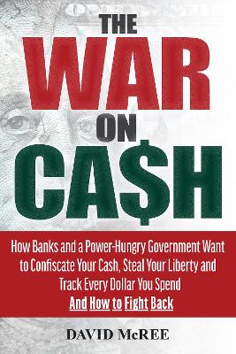 The War on Cash: How Banks and a Power-Hungry Government Want to Confiscate Your Cash, Steal Your Liberty and Track Every Dollar You Spend. And How to Fight Back. book