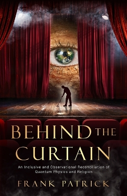 Behind the Curtain: A Reconciliation of Quantum Physics and Religion by Frank Patrick