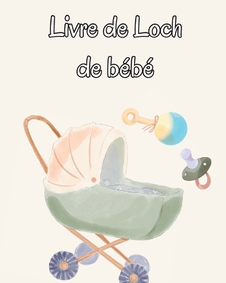 Livre de Loch de bébé: Suivez les habitudes alimentaires de votre nouveau-né, les fournitures nécessaires, l'heure du coucher, les couches et les activités. book